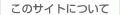 ���̃T�C�g�ɂ���