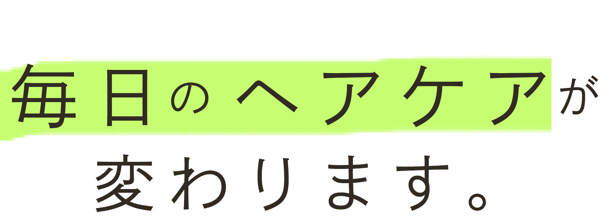 毎日のヘアケアが変わります