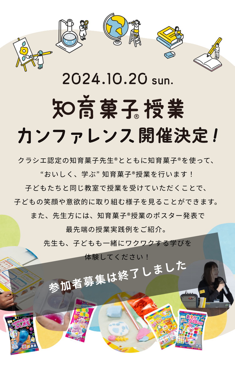 2024年10月20日（日）知育菓子®︎授業カンファレンス開催決定！クラシエ認定の知育菓子先生®とともに知育菓子®を使って、“おいしく、学ぶ” 知育菓子®授業を行います！子どもたちと同じ教室で授業を受けていただくことで、子どもの笑顔や意欲的に取り組む様子を見ることができます。また、先生方には、知育菓子®授業のポスター発表で最先端の授業実践例をご紹介。先生も、子どもも一緒にワクワクする学びを体験してください！