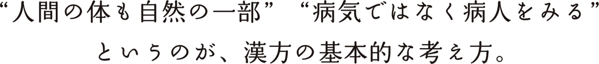 ”人間の体も自然の一部””病気ではなく病人をみる”というのが、漢方の基本的な考え方