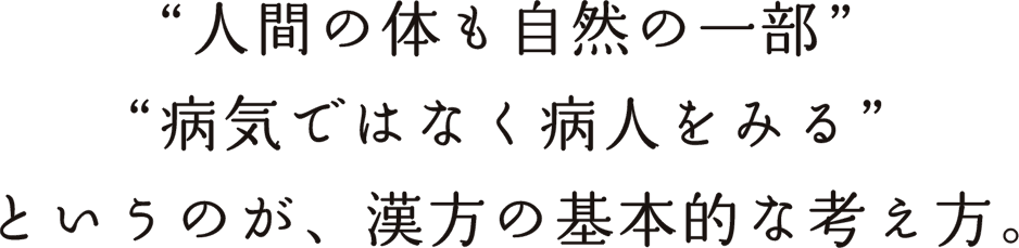 ”人間の体も自然の一部””病気ではなく病人をみる”というのが、漢方の基本的な考え方