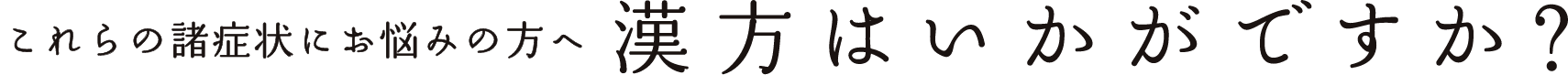 これらの諸症状にお悩みの方へ漢方はいかがですか？