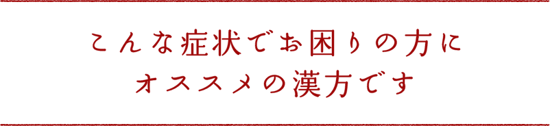 こんな症状でお困りの方にオススメの漢方です