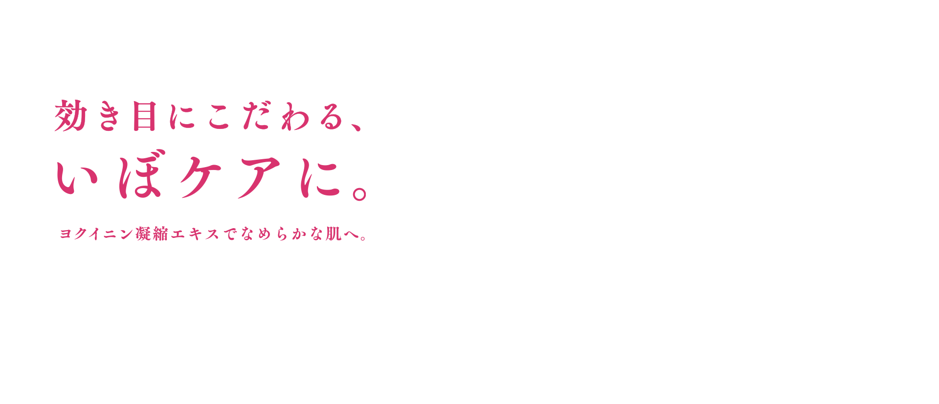 効き目にこだわるいぼケアに。ヨクイニン凝縮エキスでなめらかな肌へ