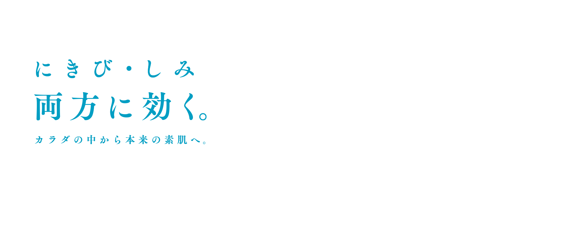 にきび・しみ　両方に効く。カラダの中から本来の素肌へ。