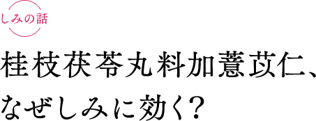 しみの話　桂枝茯苓丸料加薏苡仁、なぜしみ（シミ）に効く？