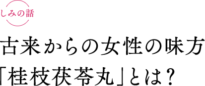 古来からの女性の味方「桂枝茯苓丸」とは？