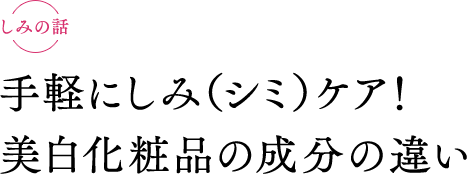 手軽にしみ（シミ）ケア！ 美白化粧品の成分の違い