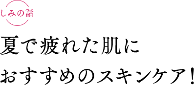 夏で疲れた肌におすすめのスキンケア！