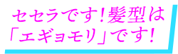 セセラです！髪型は「エギョモリ」です！